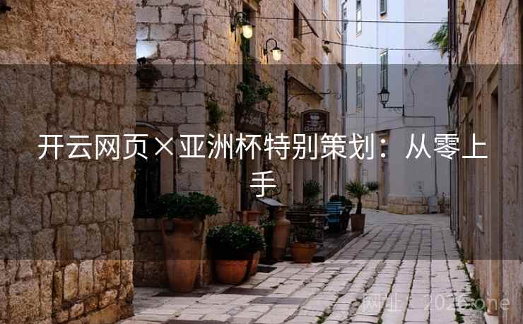 开云网页×亚洲杯特别策划:从零上手 开云网页×亚洲杯特别策划:从零上手