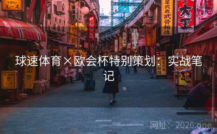 球速体育×欧会杯特别策划:实战笔记 球速体育×欧会杯特别策划:实战笔记