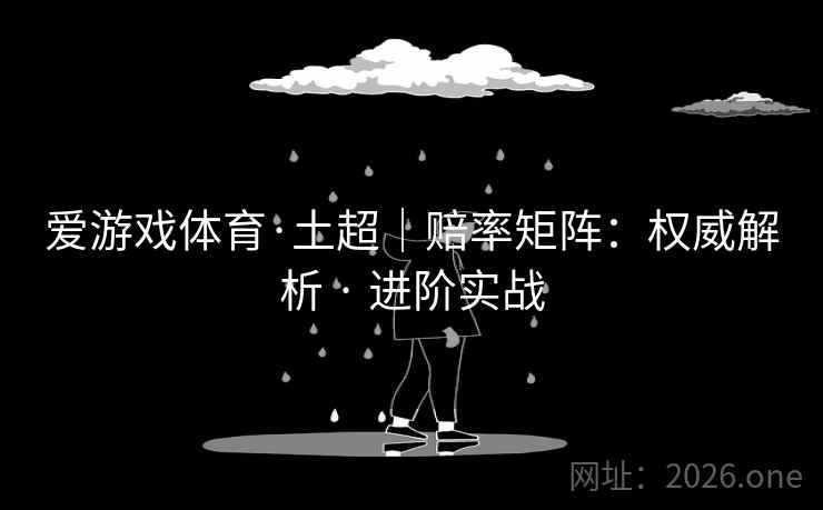 爱游戏体育·土超|赔率矩阵:权威解析 · 进阶实战 爱游戏体育·土超|赔率矩阵:权威解析 · 进阶实战