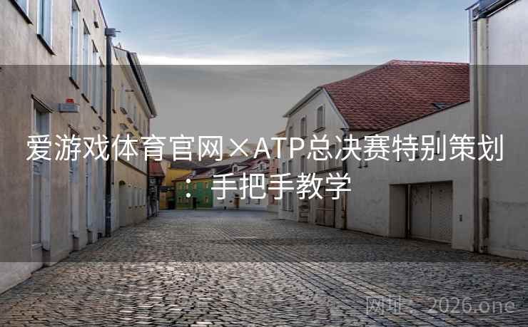 爱游戏体育官网×ATP总决赛特别策划：手把手教学