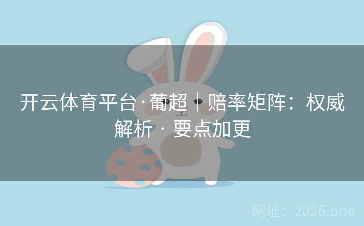 开云体育平台·葡超|赔率矩阵:权威解析 · 要点加更 开云体育平台·葡超|赔率矩阵:权威解析 · 要点加更