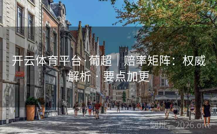 开云体育平台·葡超|赔率矩阵:权威解析 · 要点加更 开云体育平台·葡超|赔率矩阵:权威解析 · 要点加更